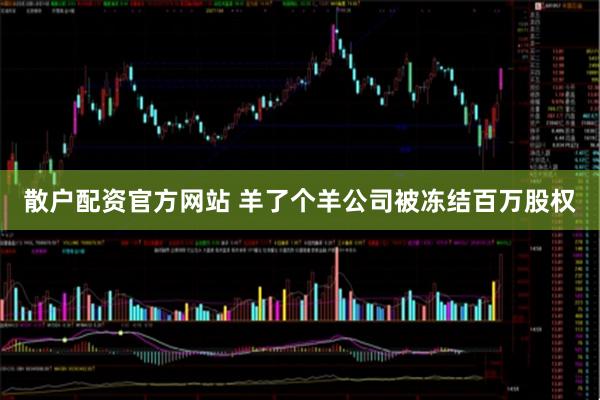 散户配资官方网站 羊了个羊公司被冻结百万股权